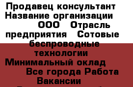 Продавец-консультант › Название организации ­ Qprom, ООО › Отрасль предприятия ­ Сотовые, беспроводные технологии › Минимальный оклад ­ 25 000 - Все города Работа » Вакансии   . Владимирская обл.,Радужный г.